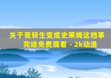 关于我转生变成史莱姆这档事完结免费观看 - 2k动漫